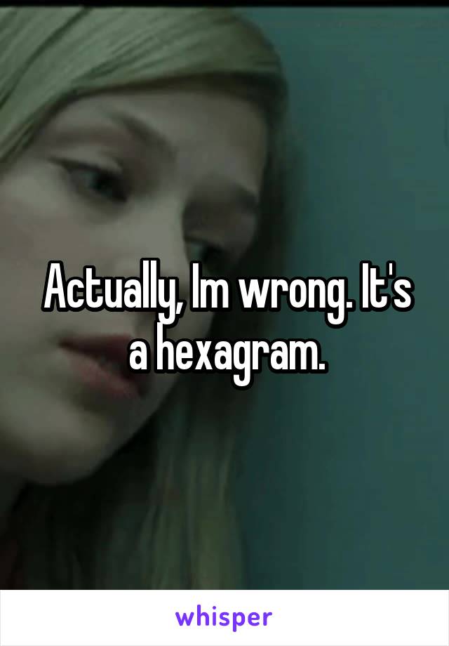 Actually, Im wrong. It's a hexagram.