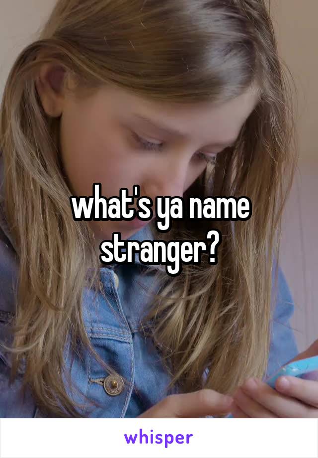 what's ya name stranger?
