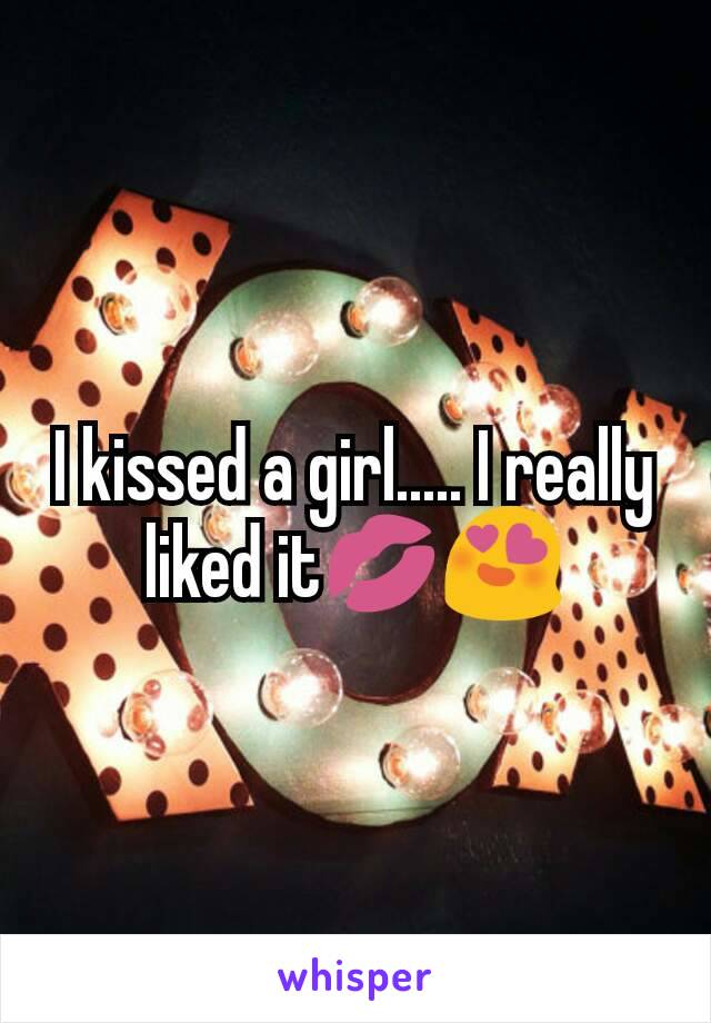 I kissed a girl..... I really liked it💋😍