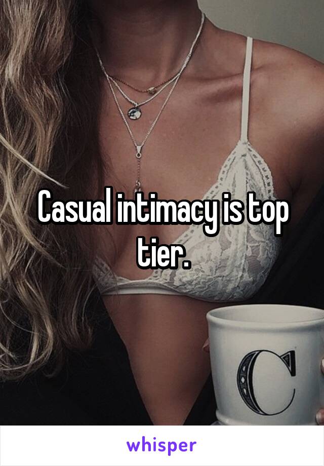 Casual intimacy is top tier.