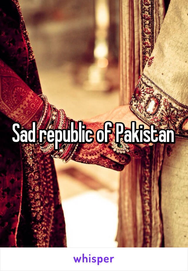 Sad republic of Pakistan 