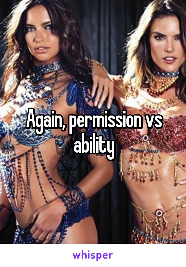 Again, permission vs ability