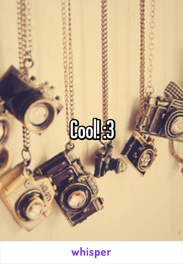 Cool! :3