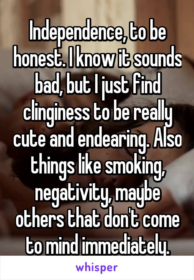 Independence, to be honest. I know it sounds bad, but I just find clinginess to be really cute and endearing. Also things like smoking, negativity, maybe others that don't come to mind immediately.