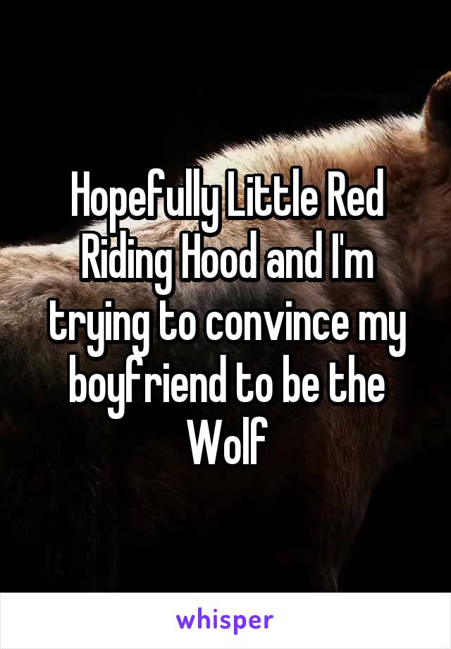 Hopefully Little Red Riding Hood and I'm trying to convince my boyfriend to be the Wolf