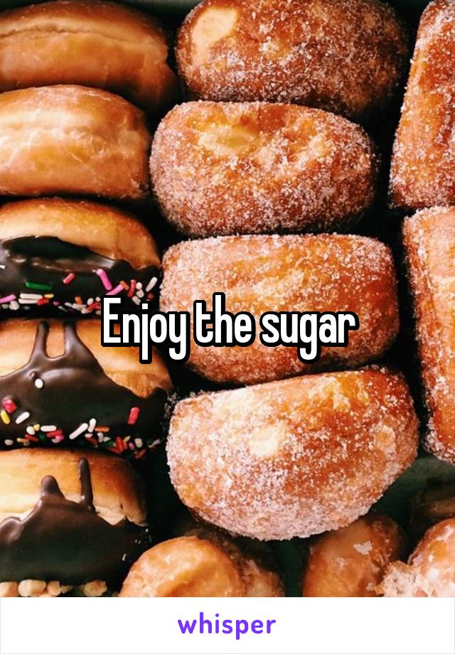 Enjoy the sugar