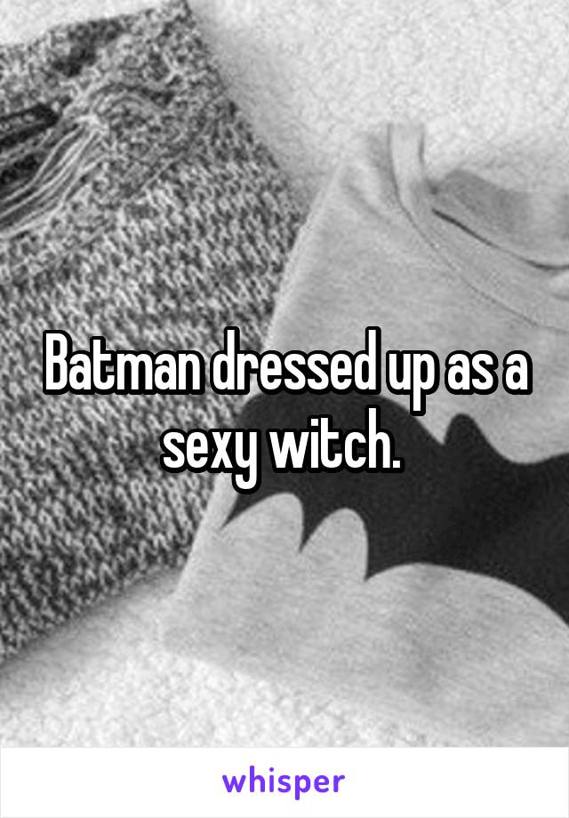 Batman dressed up as a sexy witch. 