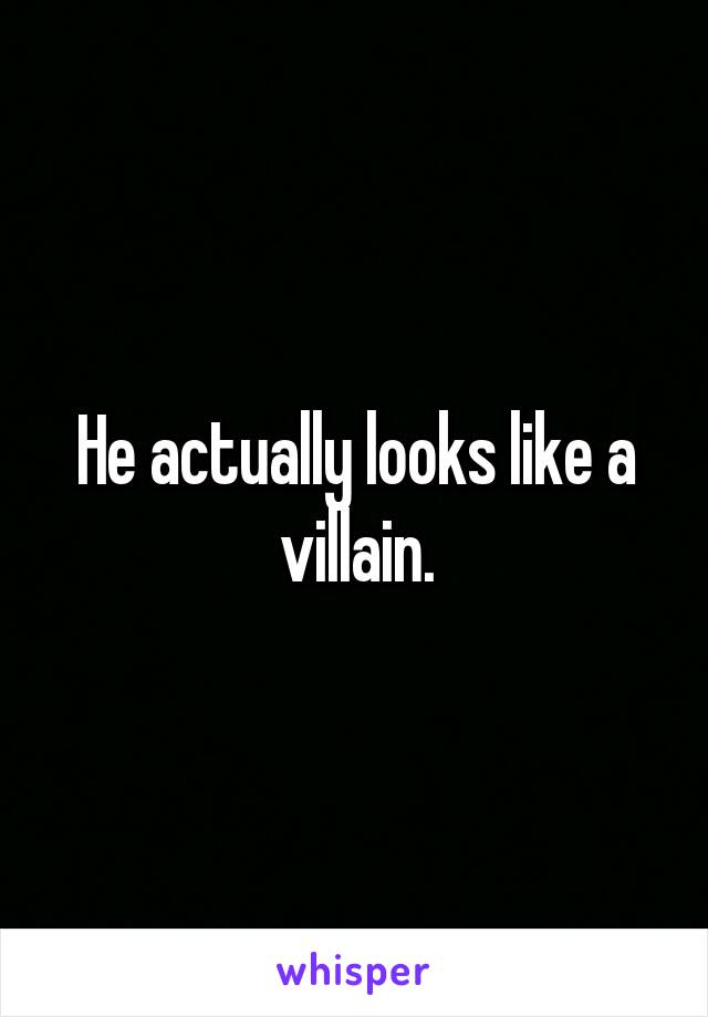 He actually looks like a villain.