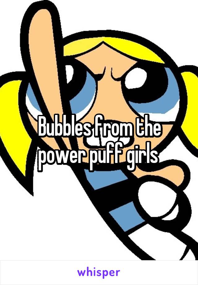 Bubbles from the power puff girls 