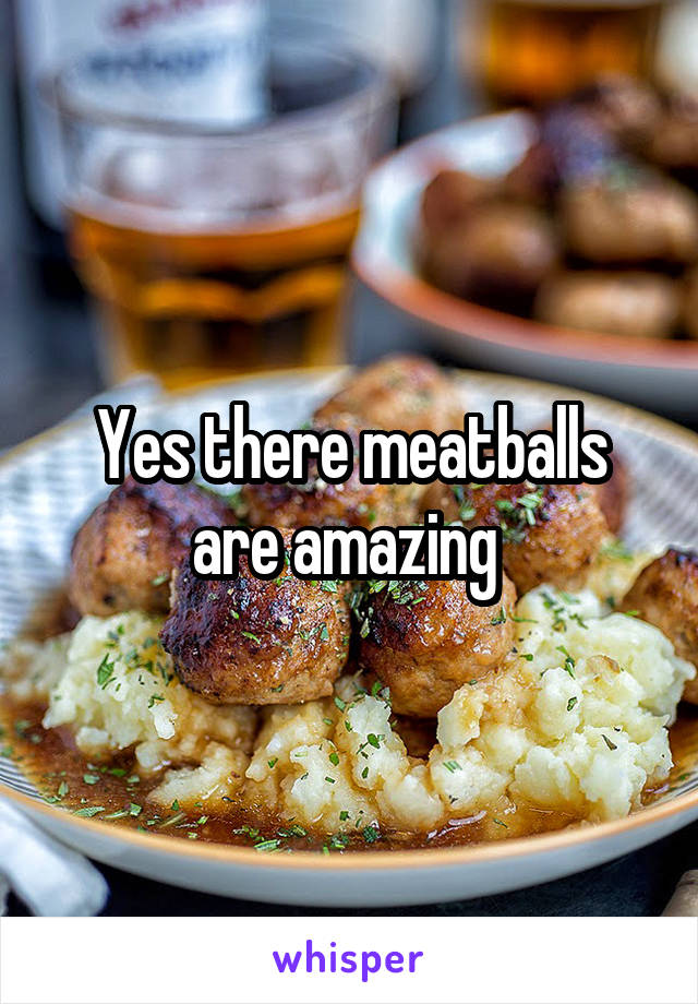 Yes there meatballs are amazing 