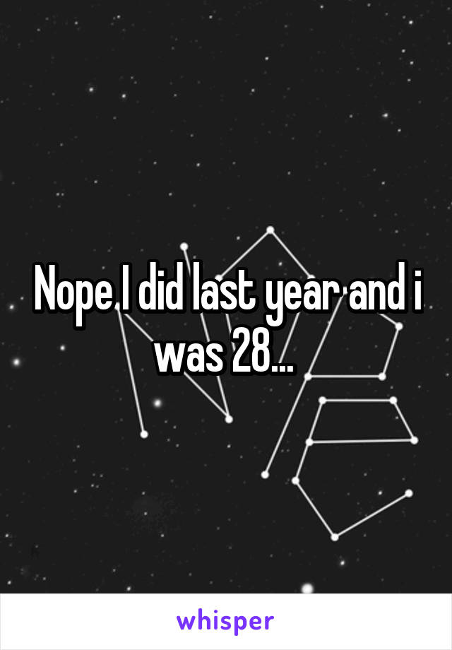 Nope I did last year and i was 28... 