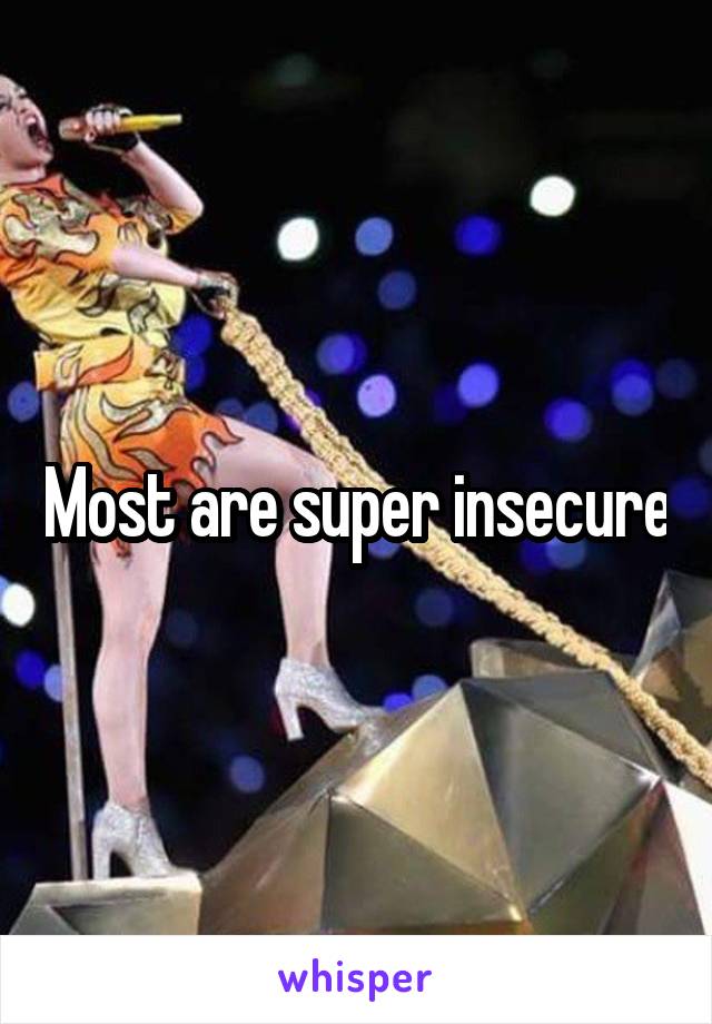 Most are super insecure