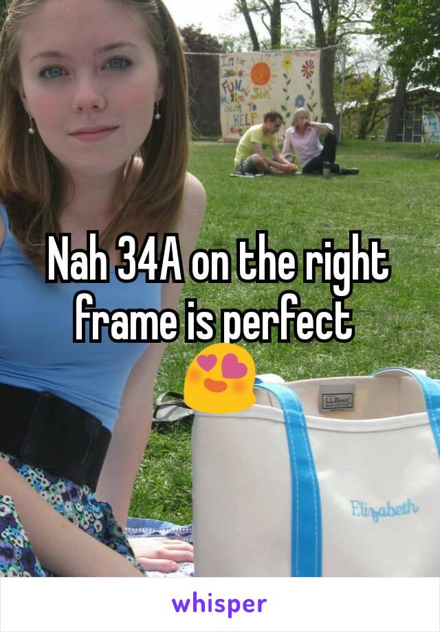 Nah 34A on the right frame is perfect 
😍