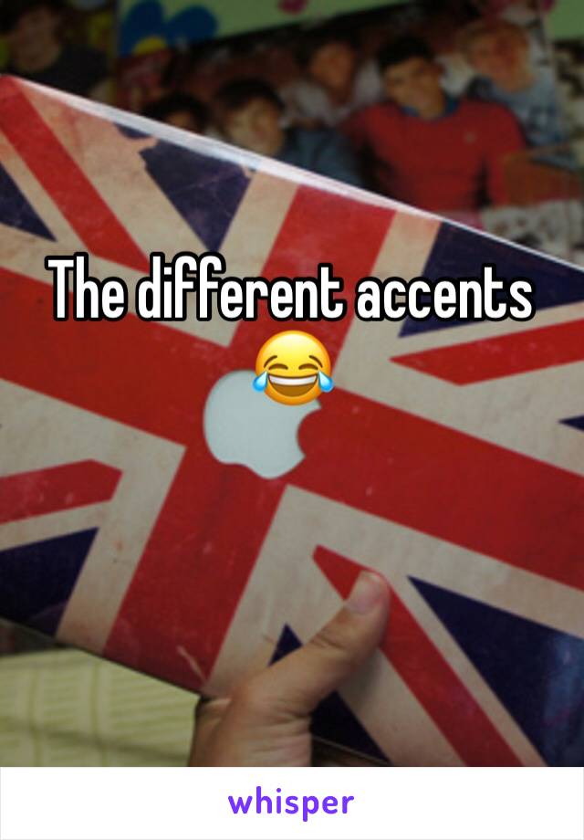 The different accents 😂 