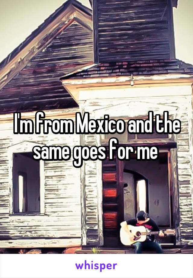 I'm from Mexico and the same goes for me 