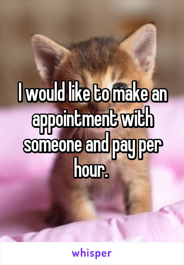 I would like to make an appointment with someone and pay per hour. 