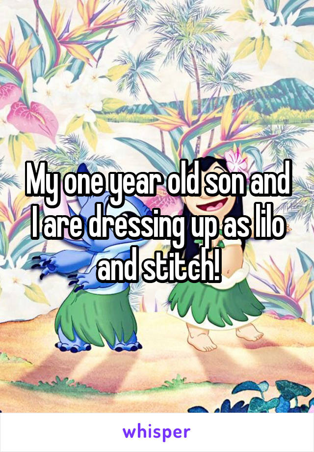 My one year old son and I are dressing up as lilo and stitch!