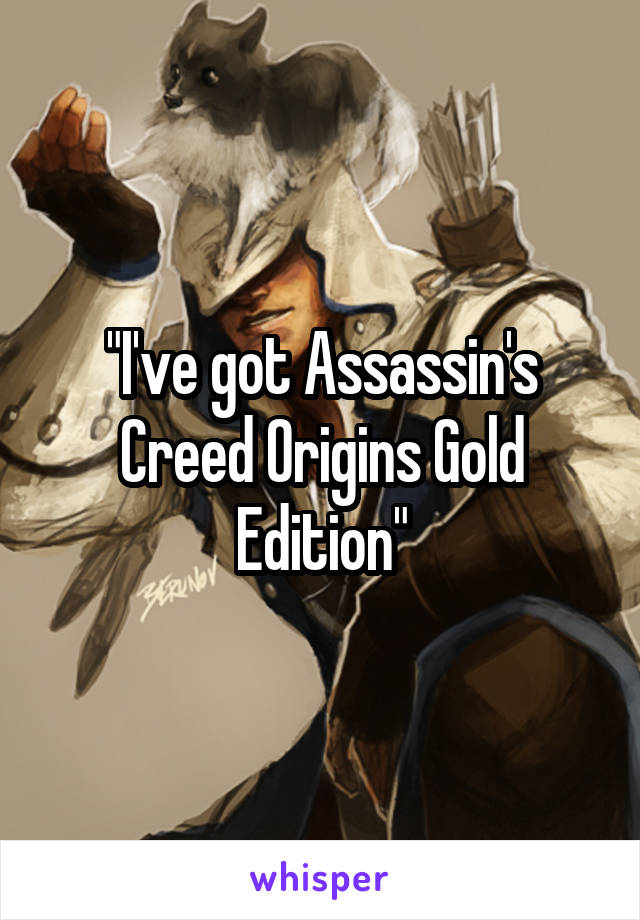 "I've got Assassin's Creed Origins Gold Edition"