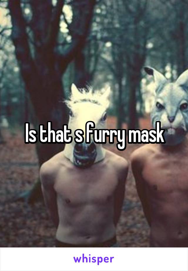 Is that s furry mask