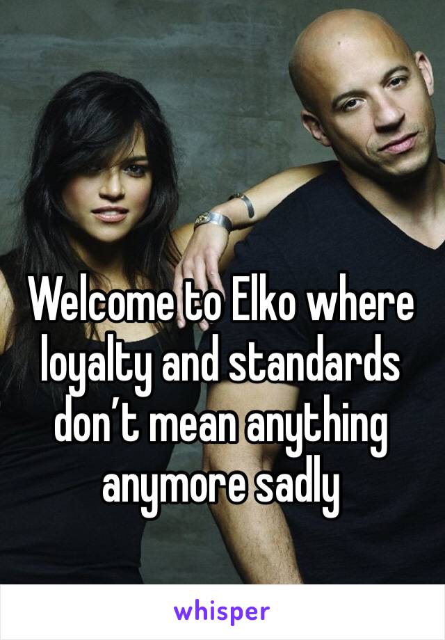 Welcome to Elko where loyalty and standards don’t mean anything anymore sadly 