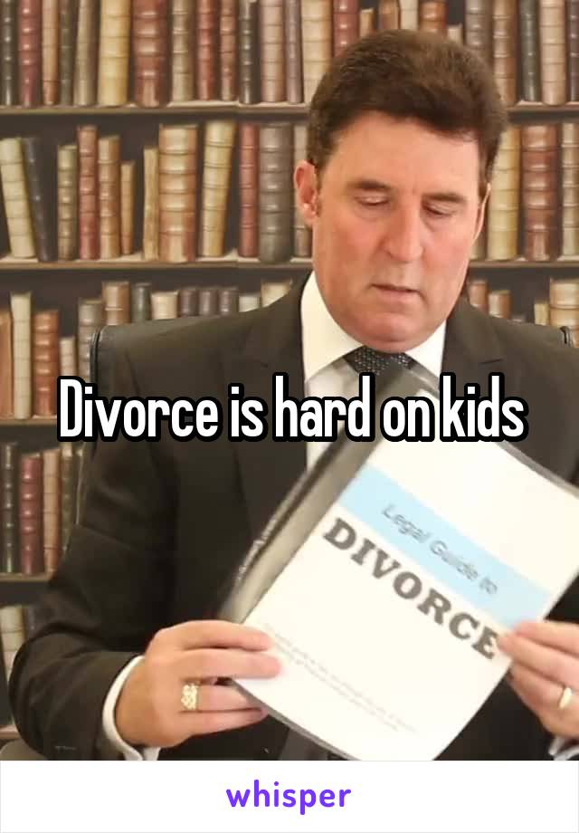 Divorce is hard on kids