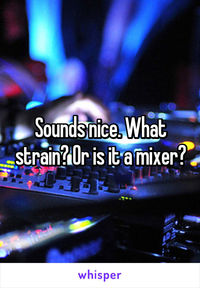 Sounds nice. What strain? Or is it a mixer?