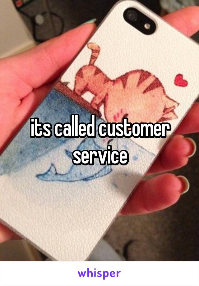 its called customer service