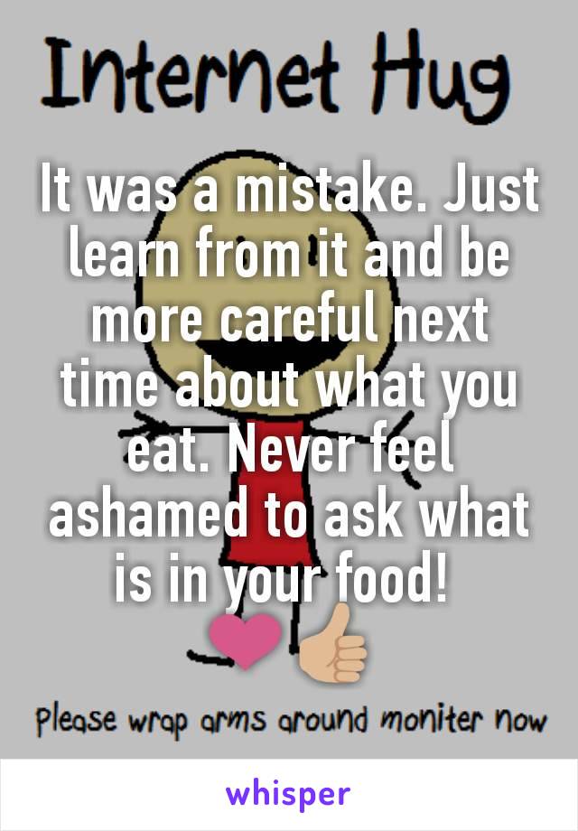 It was a mistake. Just learn from it and be more careful next time about what you eat. Never feel ashamed to ask what is in your food! 
❤️👍🏼