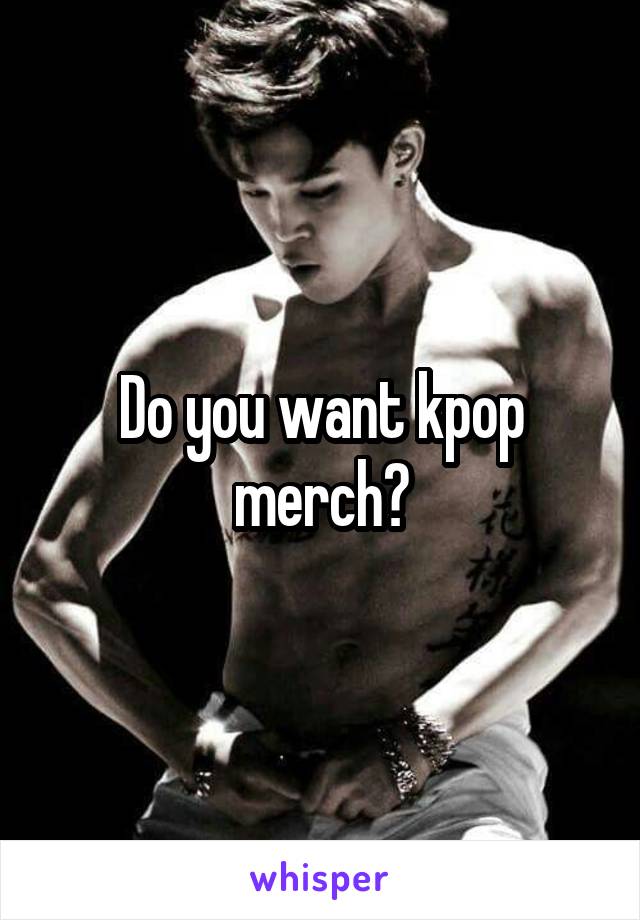 Do you want kpop merch?