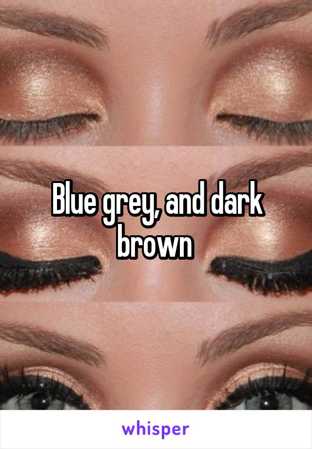 Blue grey, and dark brown 