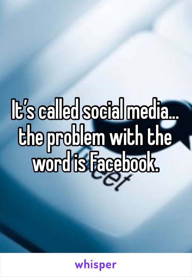 It’s called social media... the problem with the word is Facebook. 