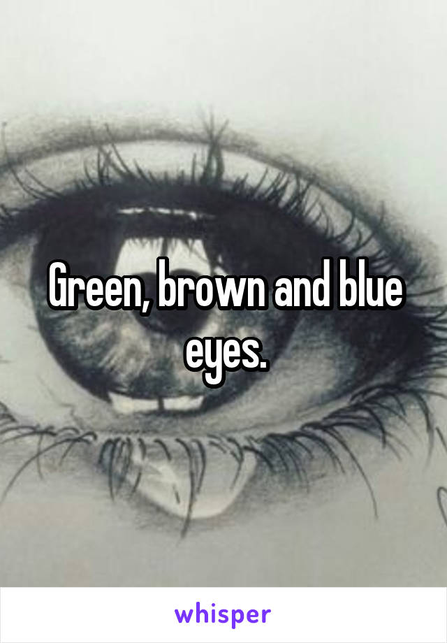 Green, brown and blue eyes.