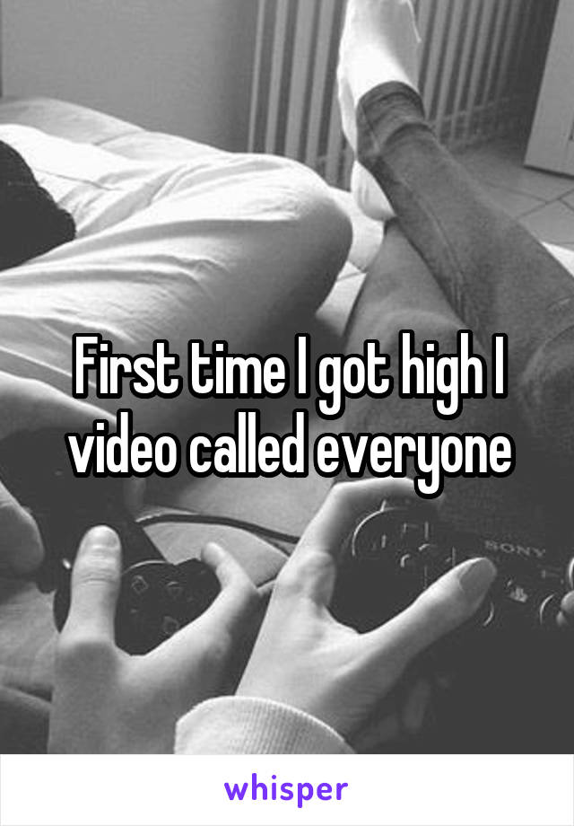 First time I got high I video called everyone