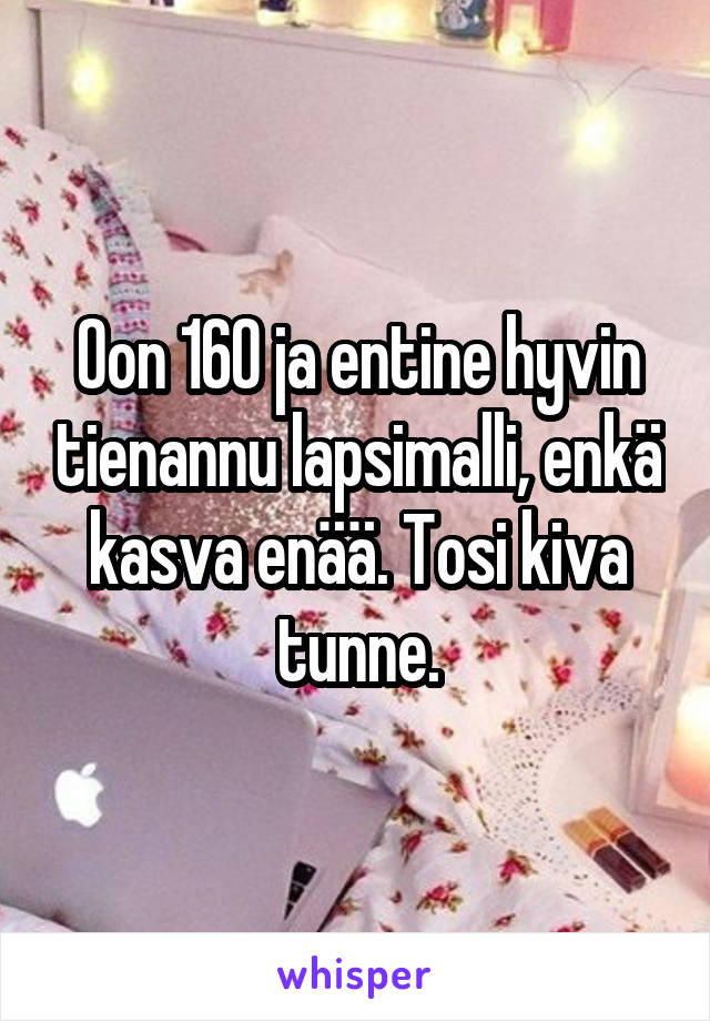 Oon 160 ja entine hyvin tienannu lapsimalli, enkä kasva enää. Tosi kiva tunne.