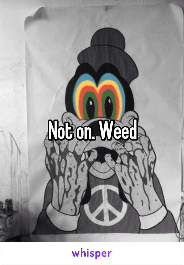 Not on. Weed
