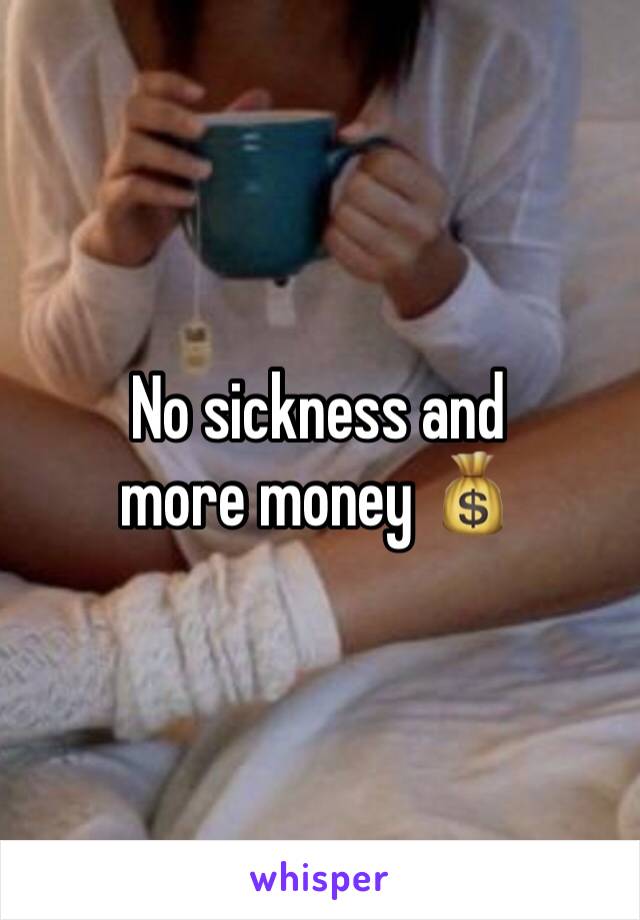 No sickness and more money 💰 