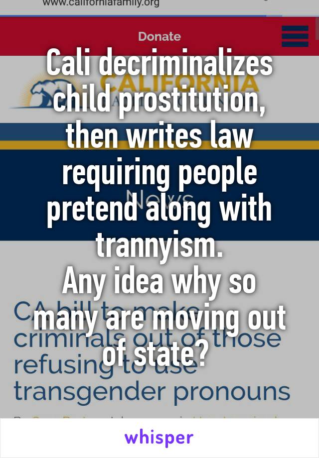 Cali decriminalizes
child prostitution,
then writes law
requiring people pretend along with trannyism.
Any idea why so many are moving out of state? 
