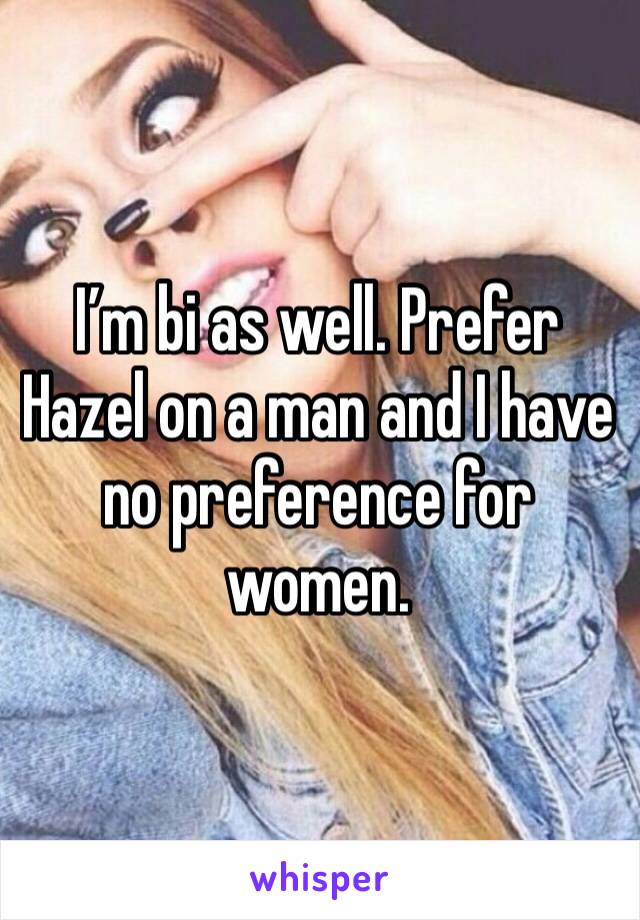 I’m bi as well. Prefer Hazel on a man and I have no preference for women.