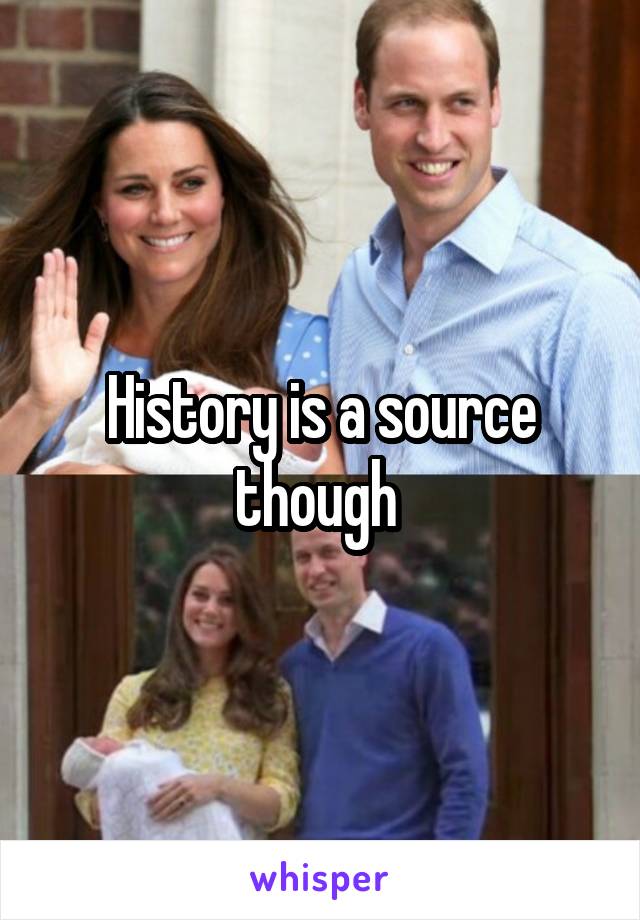 History is a source though 