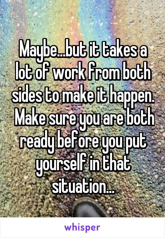 Maybe...but it takes a lot of work from both sides to make it happen.  Make sure you are both ready before you put yourself in that situation...