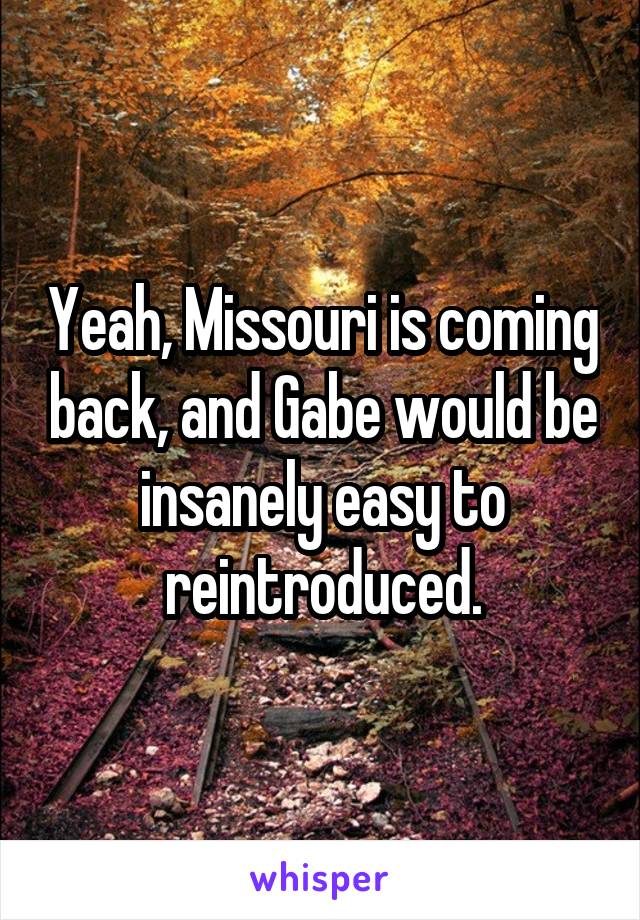 Yeah, Missouri is coming back, and Gabe would be insanely easy to reintroduced.