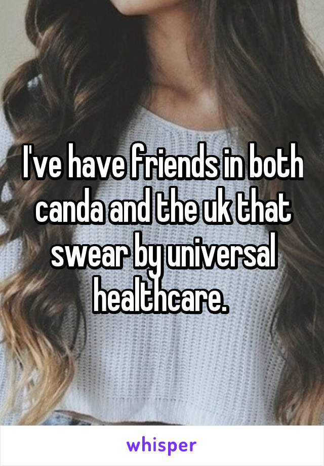 I've have friends in both canda and the uk that swear by universal healthcare. 