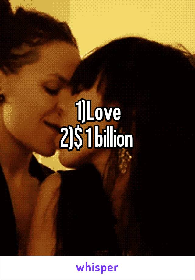 1)Love
2)$ 1 billion 
