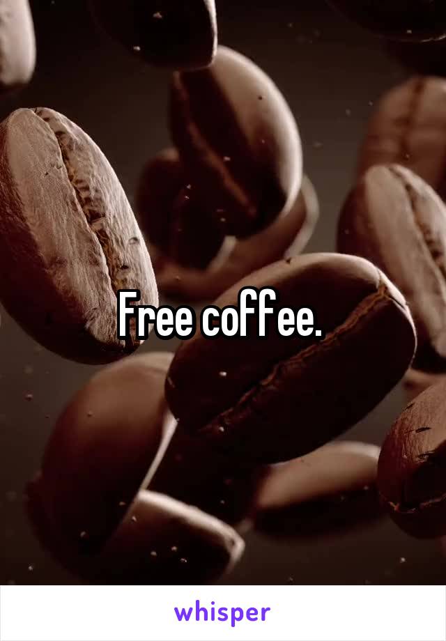 Free coffee. 