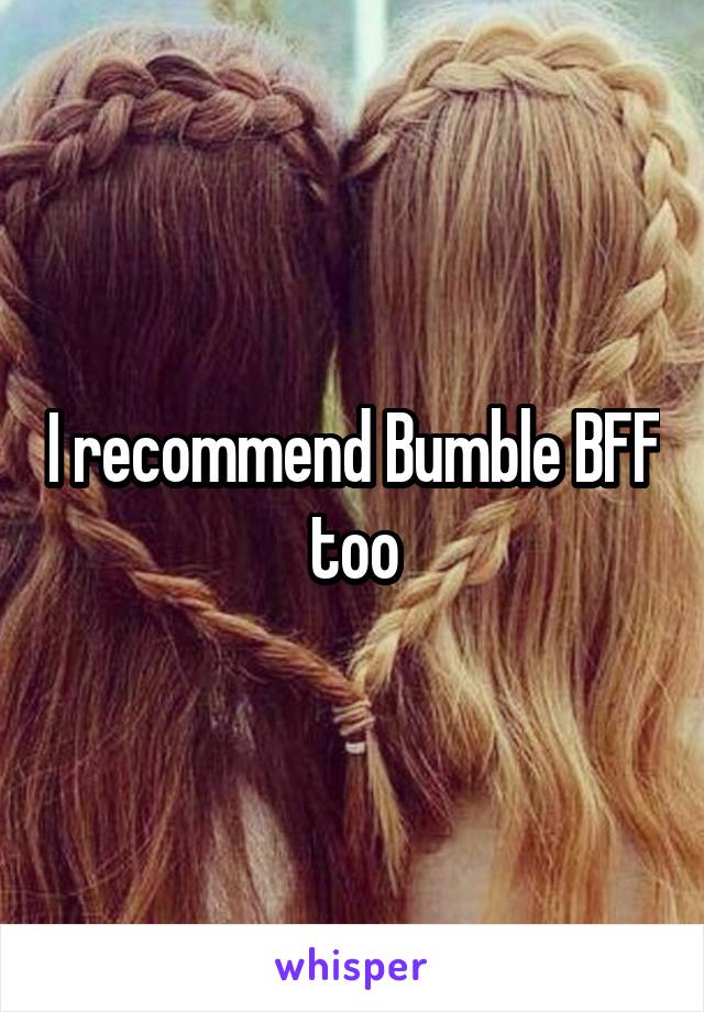 I recommend Bumble BFF too