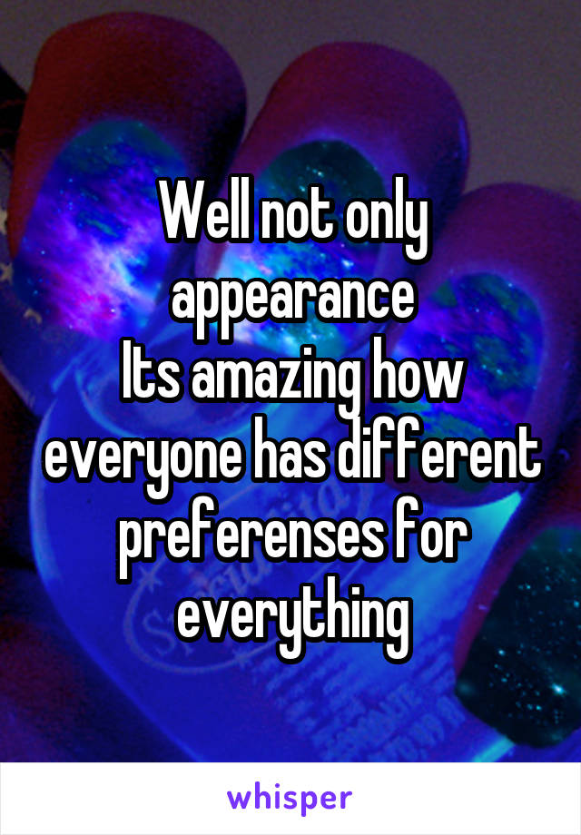 Well not only appearance
Its amazing how everyone has different preferenses for everything