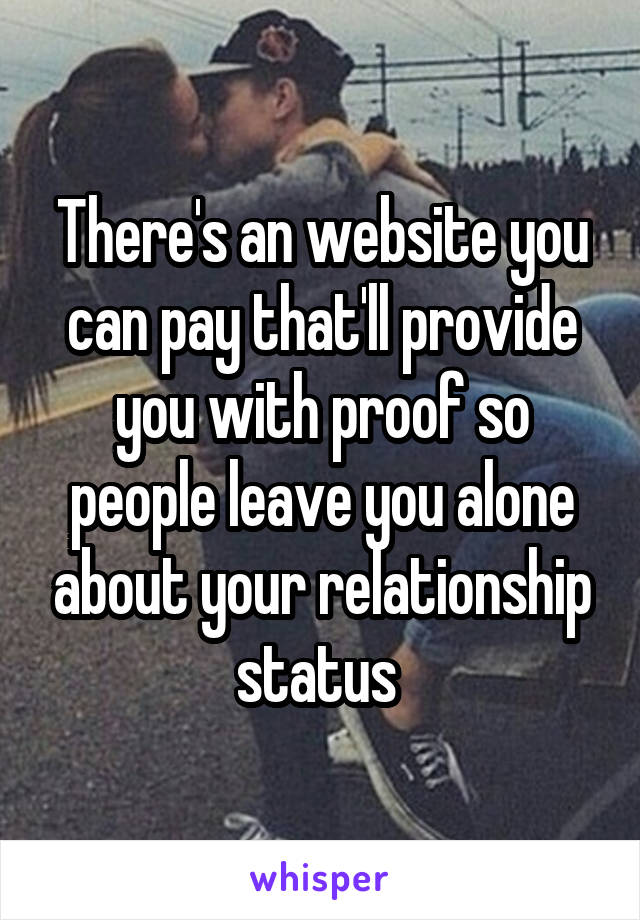 There's an website you can pay that'll provide you with proof so people leave you alone about your relationship status 