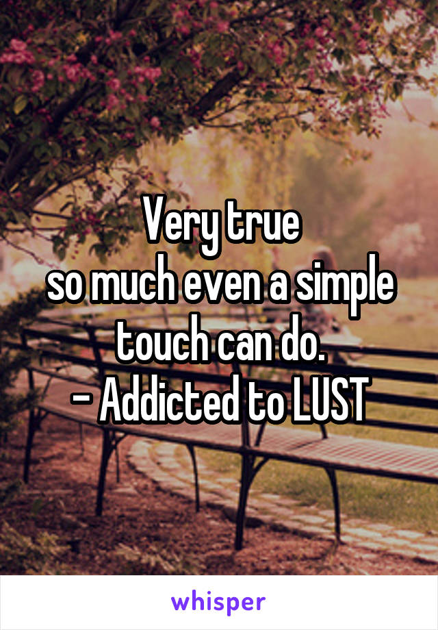 Very true
so much even a simple touch can do.
- Addicted to LUST