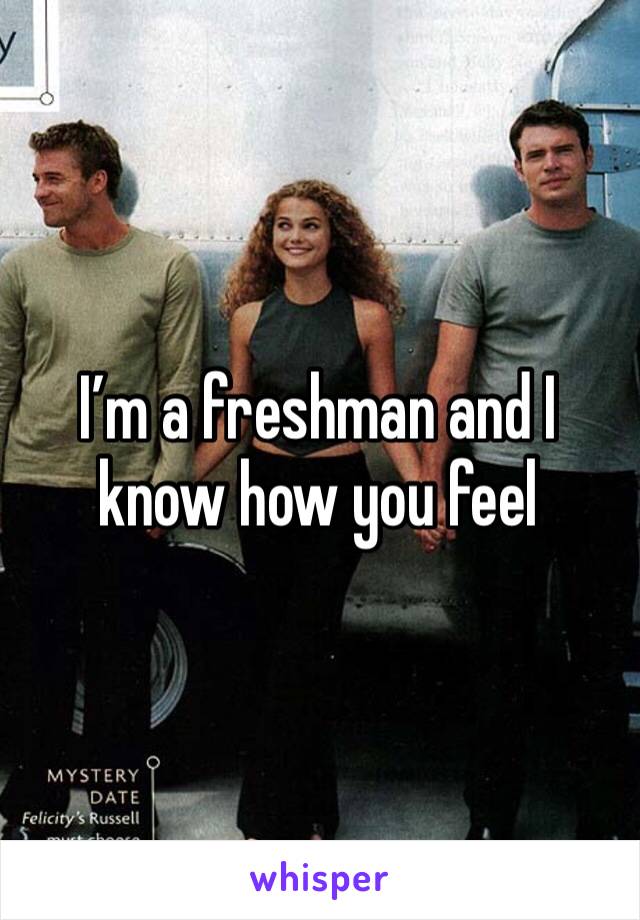 I’m a freshman and I know how you feel
