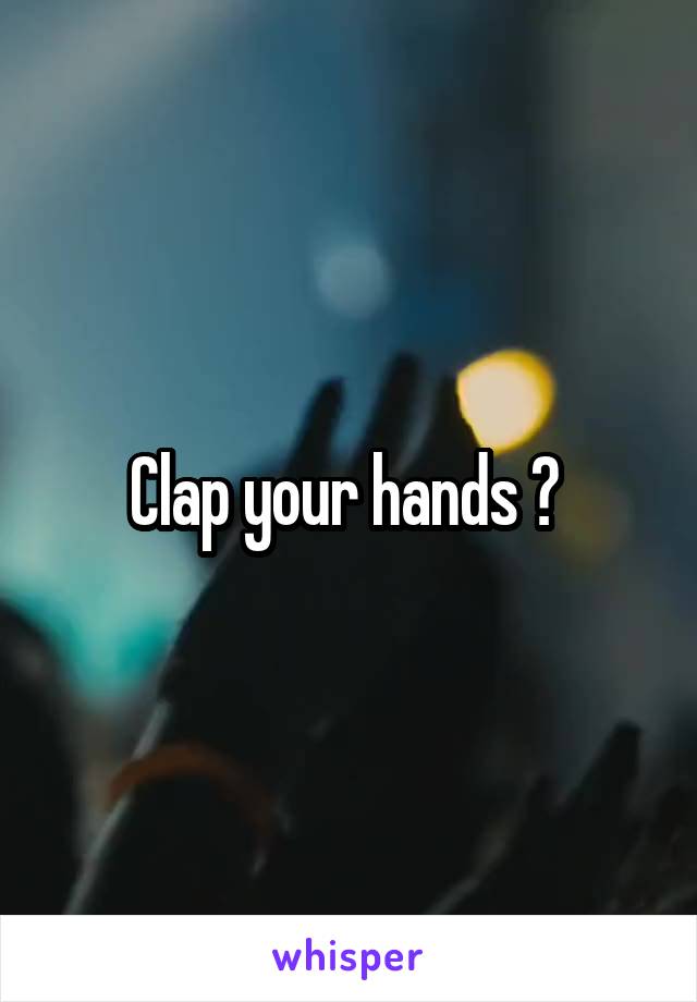 Clap your hands ? 